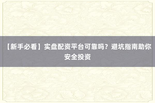 【新手必看】实盘配资平台可靠吗？避坑指南助你安全投资