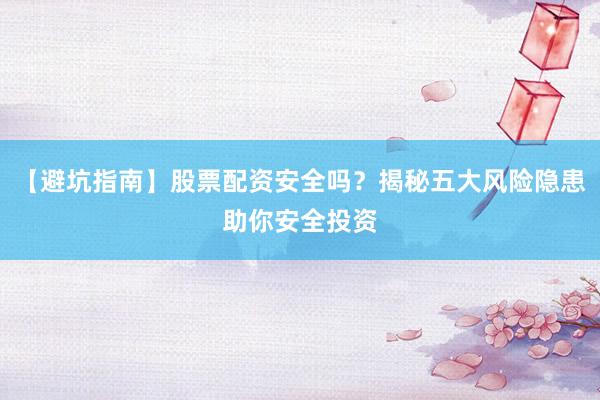 【避坑指南】股票配资安全吗？揭秘五大风险隐患助你安全投资