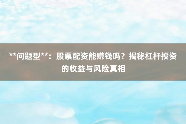 **问题型**：股票配资能赚钱吗？揭秘杠杆投资的收益与风险真相