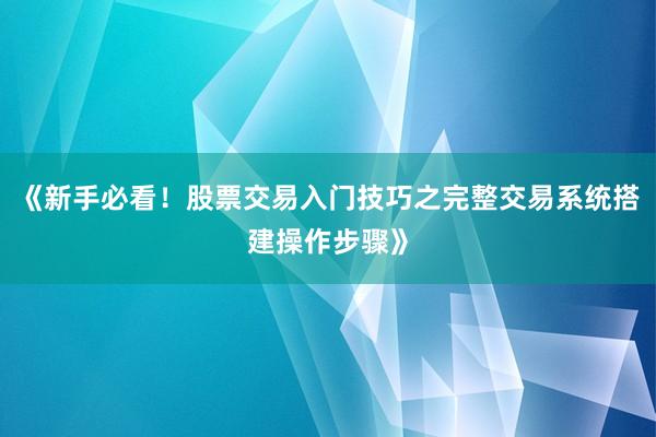 《新手必看！股票交易入门技巧之完整交易系统搭建操作步骤》