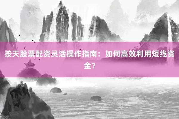 按天股票配资灵活操作指南：如何高效利用短线资金？