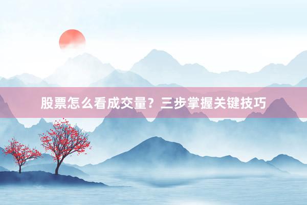 股票怎么看成交量？三步掌握关键技巧