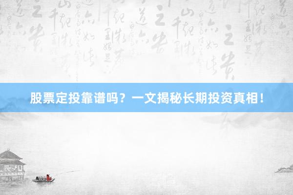 股票定投靠谱吗？一文揭秘长期投资真相！