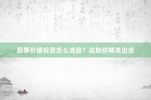 股票价值投资怎么选股？这助你精准出击