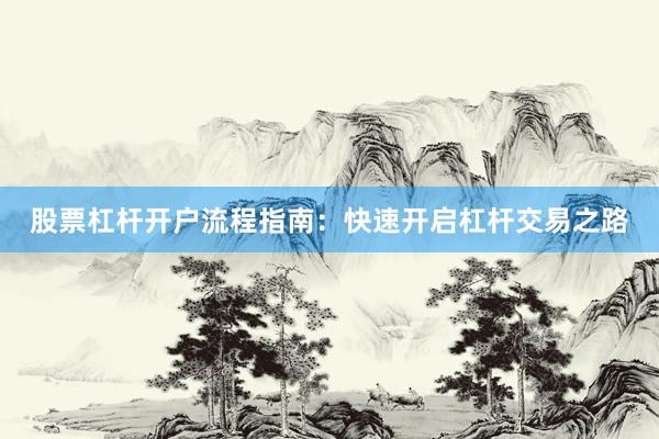 股票杠杆开户流程指南：快速开启杠杆交易之路
