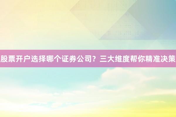 股票开户选择哪个证券公司？三大维度帮你精准决策