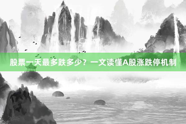 股票一天最多跌多少？一文读懂A股涨跌停机制