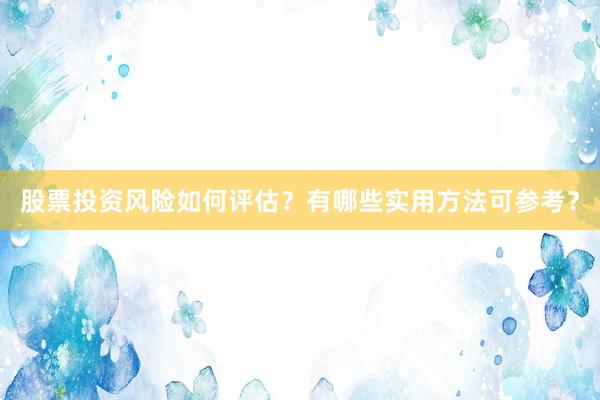 股票投资风险如何评估？有哪些实用方法可参考？
