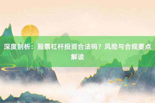 深度剖析：股票杠杆投资合法吗？风险与合规要点解读