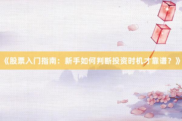 《股票入门指南：新手如何判断投资时机才靠谱？》