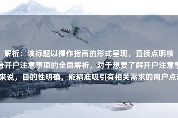 解析：该标题以操作指南的形式呈现，直接点明核心内容是对股票配资平台开户注意事项的全面解析，对于想要了解开户注意事项的用户来说，目的性明确，能精准吸引有相关需求的用户点击，在百度搜索场景下更易获得流量。