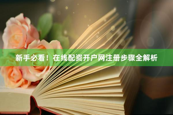新手必看！在线配资开户网注册步骤全解析