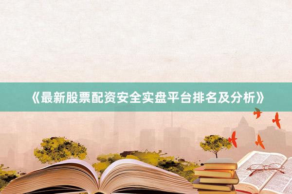《最新股票配资安全实盘平台排名及分析》
