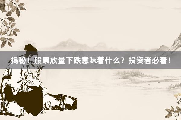 揭秘！股票放量下跌意味着什么？投资者必看！