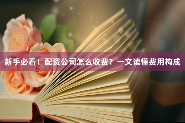 新手必看！配资公司怎么收费？一文读懂费用构成