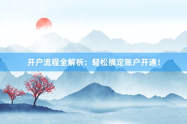 开户流程全解析：轻松搞定账户开通！