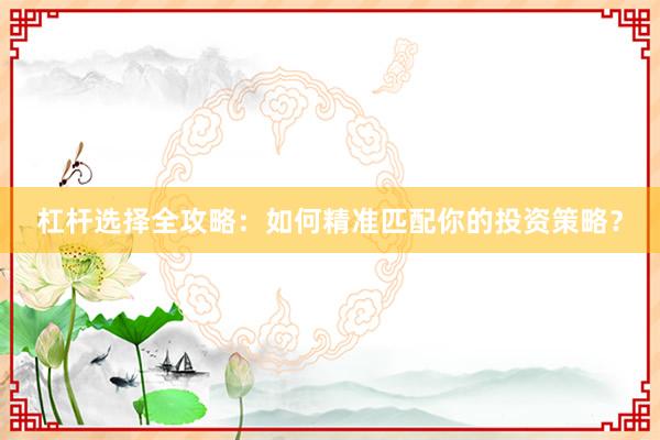 杠杆选择全攻略：如何精准匹配你的投资策略？