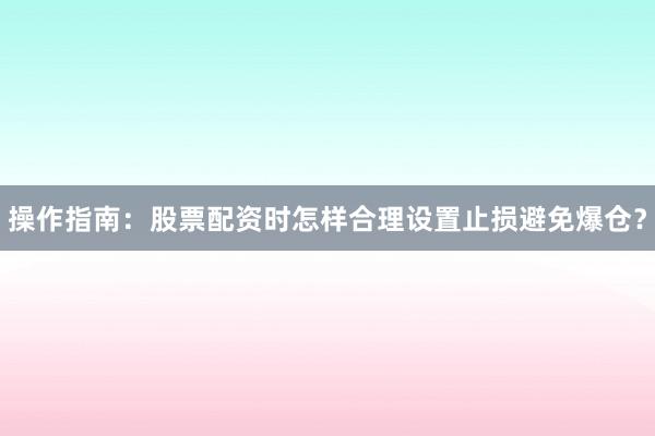 操作指南：股票配资时怎样合理设置止损避免爆仓？