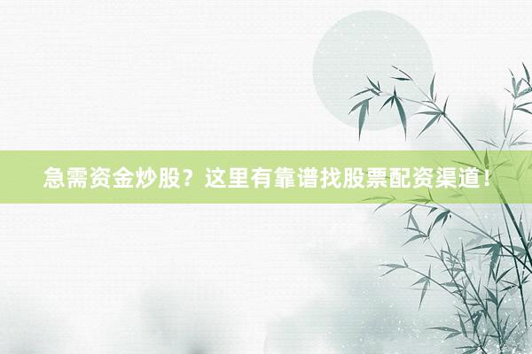 急需资金炒股？这里有靠谱找股票配资渠道！