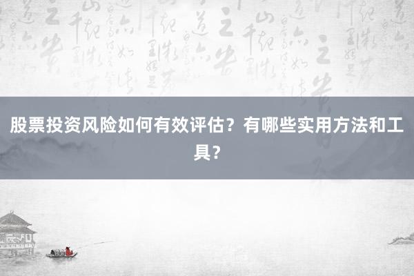 股票投资风险如何有效评估？有哪些实用方法和工具？