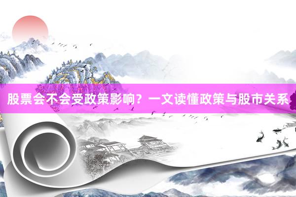股票会不会受政策影响？一文读懂政策与股市关系