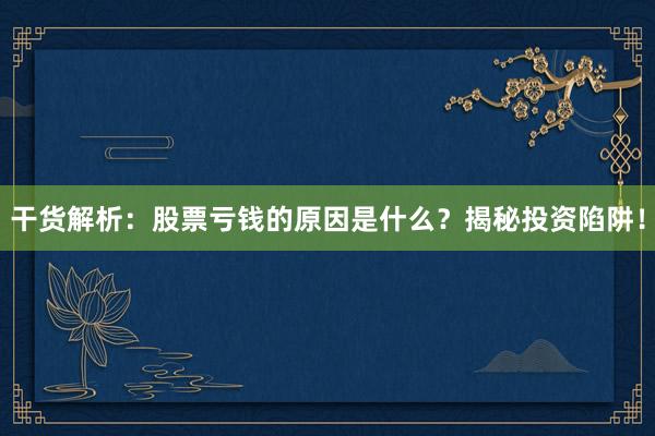 干货解析：股票亏钱的原因是什么？揭秘投资陷阱！