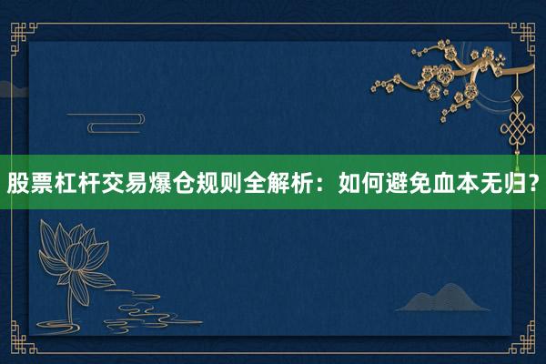 股票杠杆交易爆仓规则全解析：如何避免血本无归？