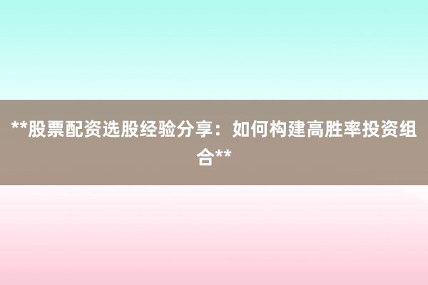 **股票配资选股经验分享：如何构建高胜率投资组合**