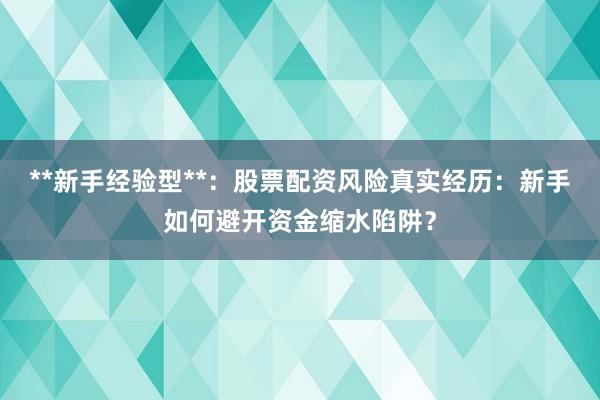 **新手经验型**：股票配资风险真实经历：新手如何避开资金缩水陷阱？