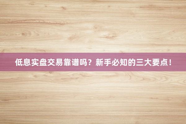 低息实盘交易靠谱吗?新手必知的三大要点!