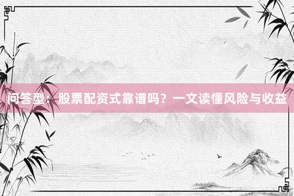 问答型:股票配资式靠谱吗?一文读懂风险与收益