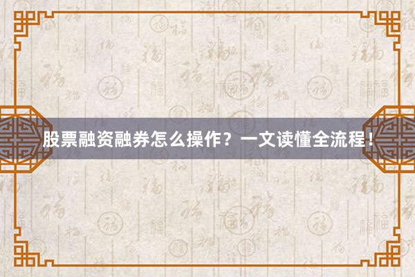 股票融资融券怎么操作？一文读懂全流程！