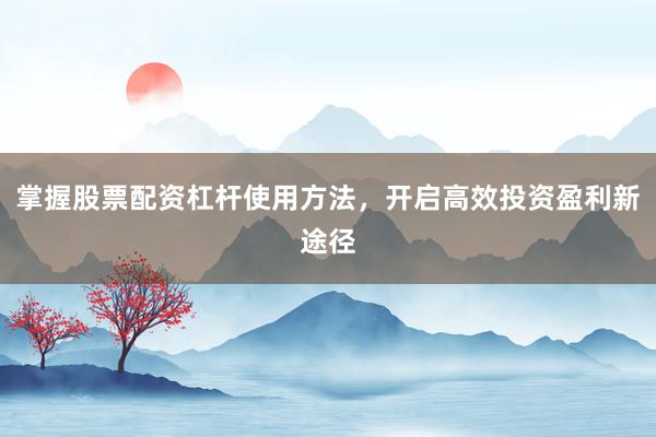 掌握股票配资杠杆使用方法，开启高效投资盈利新途径