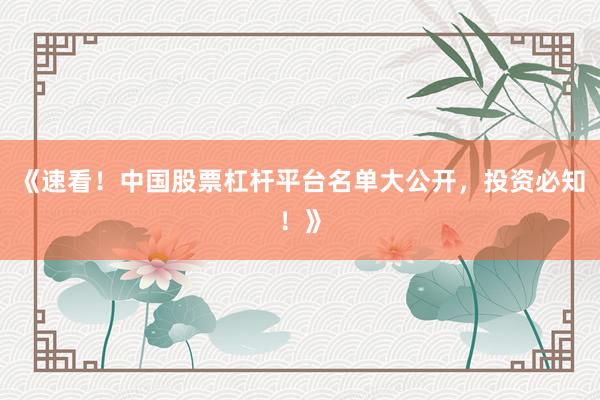 《速看！中国股票杠杆平台名单大公开，投资必知！》