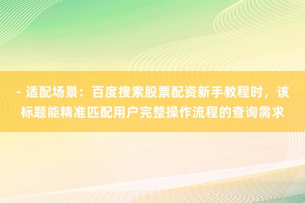 - 适配场景：百度搜索股票配资新手教程时，该标题能精准匹配用户完整操作流程的查询需求