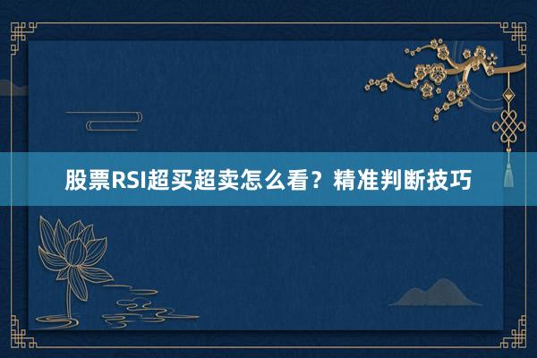 股票RSI超买超卖怎么看？精准判断技巧
