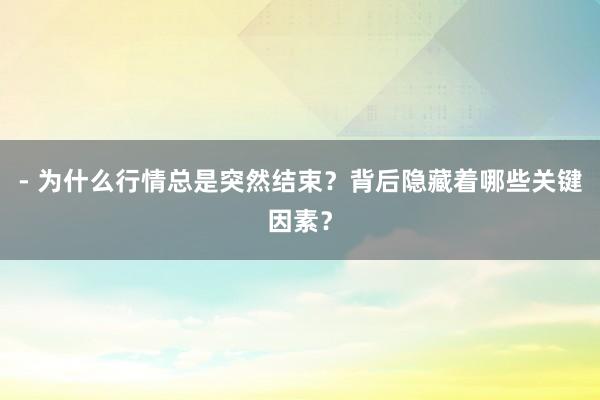 - 为什么行情总是突然结束?背后隐藏着哪些关键因素?