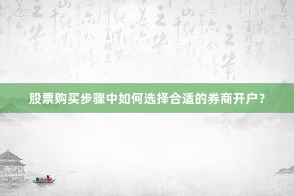 股票购买步骤中如何选择合适的券商开户？