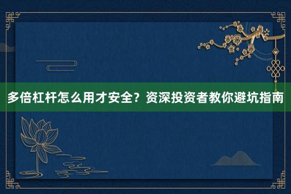 多倍杠杆怎么用才安全？资深投资者教你避坑指南