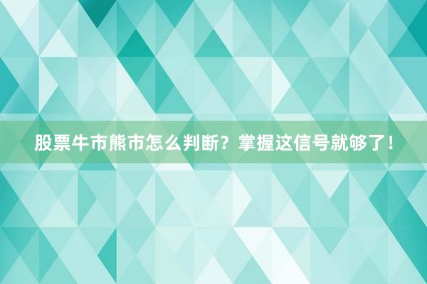 股票牛市熊市怎么判断？掌握这信号就够了！