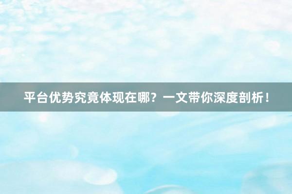 平台优势究竟体现在哪？一文带你深度剖析！