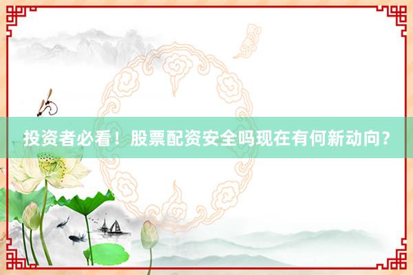 投资者必看！股票配资安全吗现在有何新动向？