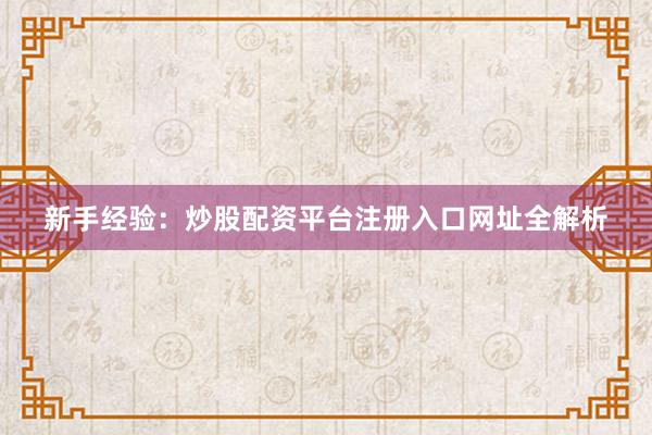 新手经验：炒股配资平台注册入口网址全解析