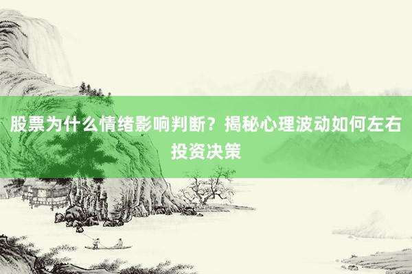 股票为什么情绪影响判断？揭秘心理波动如何左右投资决策