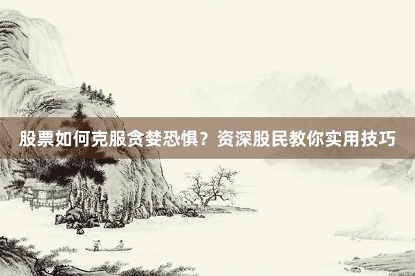 股票如何克服贪婪恐惧？资深股民教你实用技巧