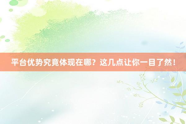 平台优势究竟体现在哪？这几点让你一目了然！