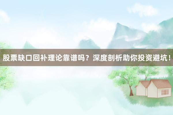 股票缺口回补理论靠谱吗？深度剖析助你投资避坑！