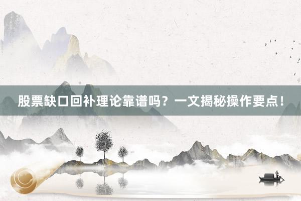 股票缺口回补理论靠谱吗？一文揭秘操作要点！