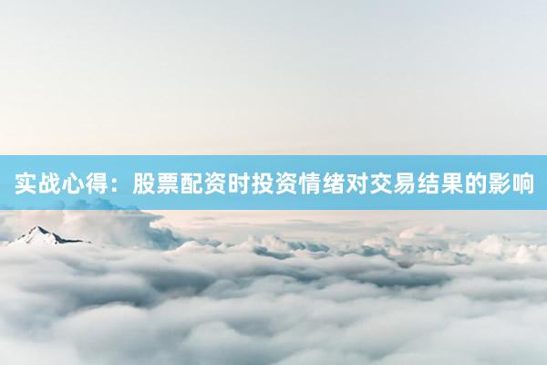 实战心得：股票配资时投资情绪对交易结果的影响