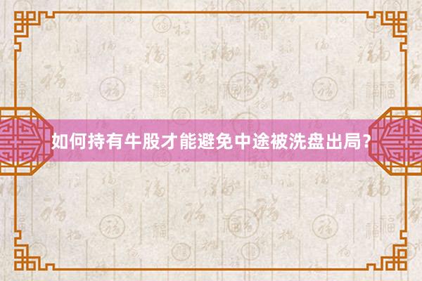 如何持有牛股才能避免中途被洗盘出局？